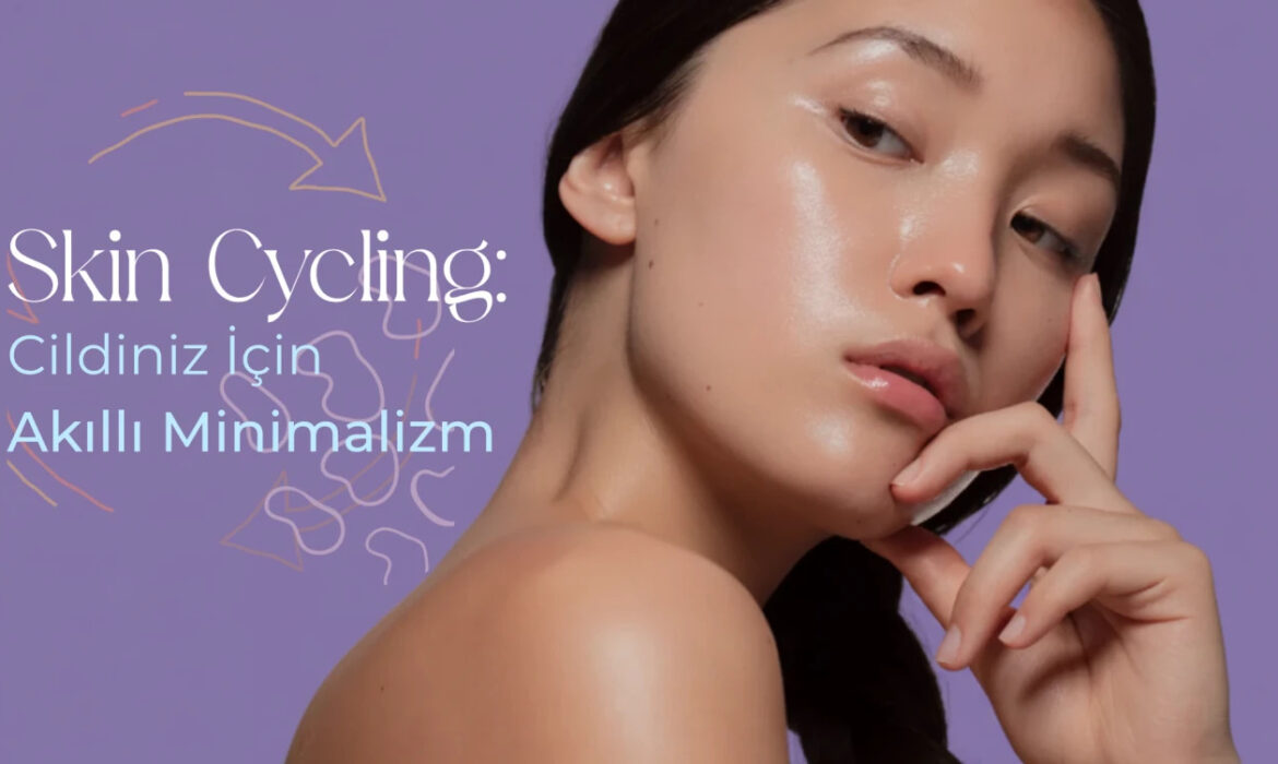 Skin Cycling Nedir? Cilt Bakımını Basitleştiren Akıllı D&ouml;ng&uuml; Sistemi